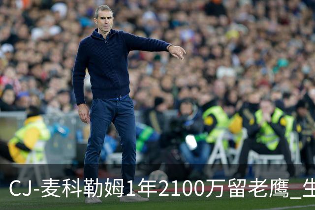 CJ-麦科勒姆1年2100万留老鹰 生涯总薪资突破3亿美元